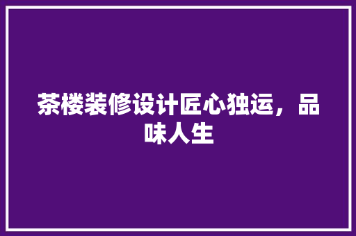 茶楼装修设计匠心独运，品味人生 工艺流程
