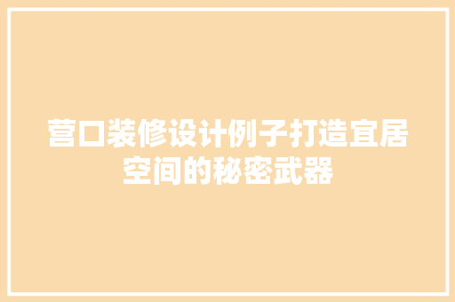 营口装修设计例子打造宜居空间的秘密武器