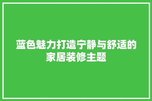 蓝色魅力打造宁静与舒适的家居装修主题 材料设备