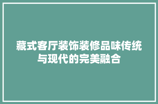 藏式客厅装饰装修品味传统与现代的完美融合