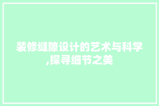 装修缝隙设计的艺术与科学,探寻细节之美