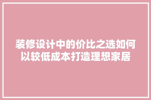 装修设计中的价比之选如何以较低成本打造理想家居