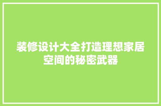 装修设计大全打造理想家居空间的秘密武器