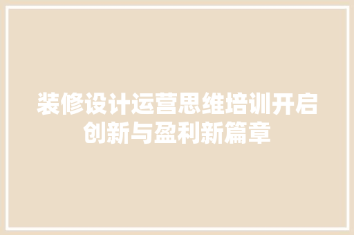 装修设计运营思维培训开启创新与盈利新篇章