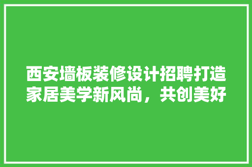 西安墙板装修设计招聘打造家居美学新风尚，共创美好未来