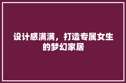 设计感满满，打造专属女生的梦幻家居
