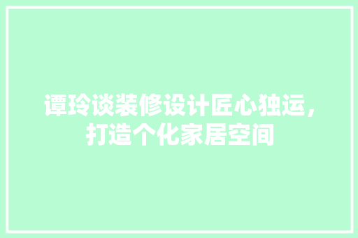 谭玲谈装修设计匠心独运，打造个化家居空间