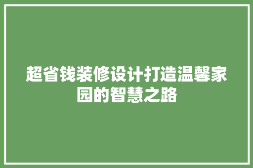 超省钱装修设计打造温馨家园的智慧之路