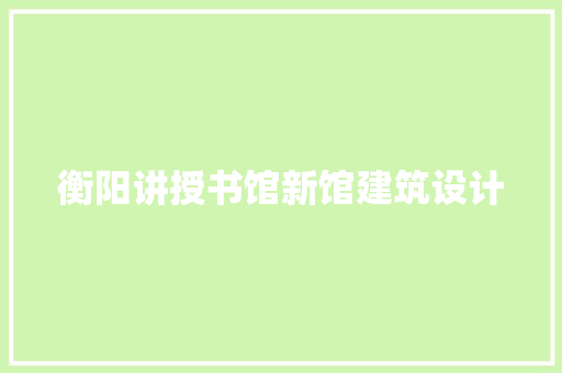 衡阳讲授书馆新馆建筑设计