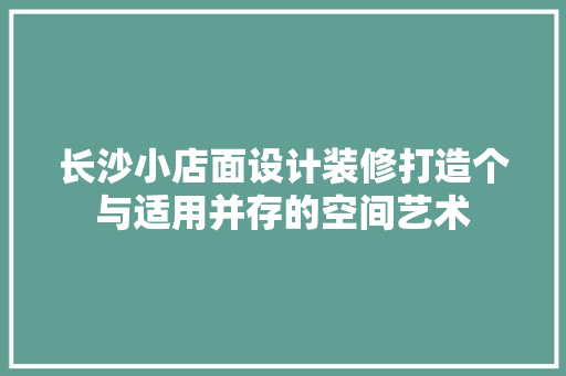 长沙小店面设计装修打造个与适用并存的空间艺术
