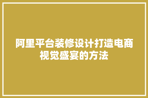 阿里平台装修设计打造电商视觉盛宴的方法 施工管理