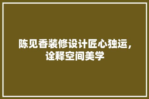 陈见香装修设计匠心独运，诠释空间美学