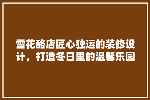雪花酪店匠心独运的装修设计，打造冬日里的温馨乐园 设计原则
