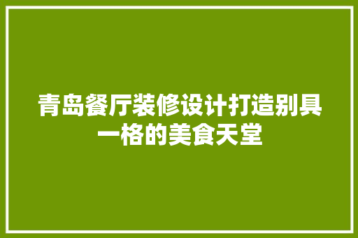 青岛餐厅装修设计打造别具一格的美食天堂