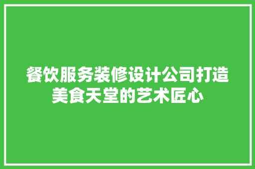餐饮服务装修设计公司打造美食天堂的艺术匠心
