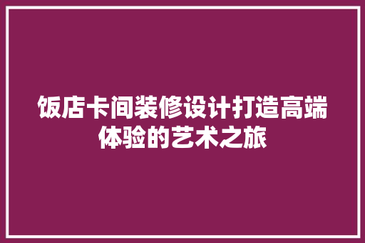 饭店卡间装修设计打造高端体验的艺术之旅