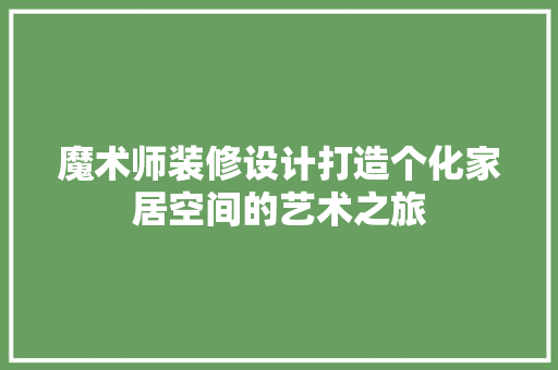 魔术师装修设计打造个化家居空间的艺术之旅 常见问题