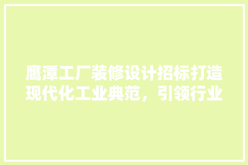 鹰潭工厂装修设计招标打造现代化工业典范，引领行业发展新潮流