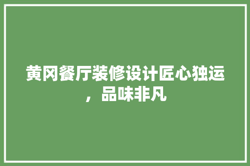 黄冈餐厅装修设计匠心独运，品味非凡