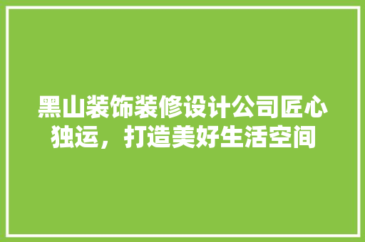 黑山装饰装修设计公司匠心独运，打造美好生活空间