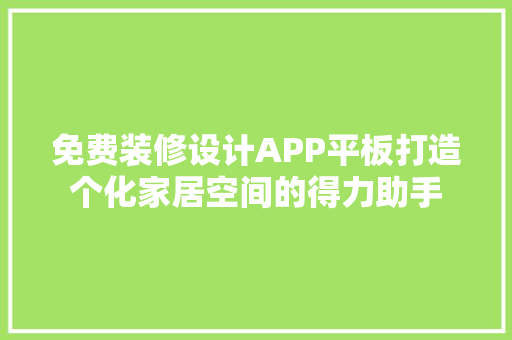 免费装修设计APP平板打造个化家居空间的得力助手