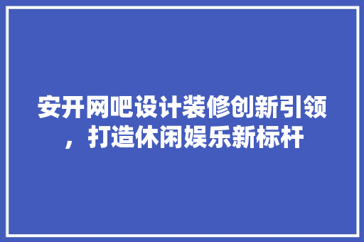 安开网吧设计装修创新引领，打造休闲娱乐新标杆