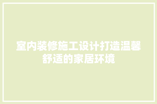 室内装修施工设计打造温馨舒适的家居环境