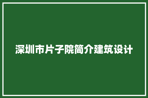 深圳市片子院简介建筑设计 材料设备