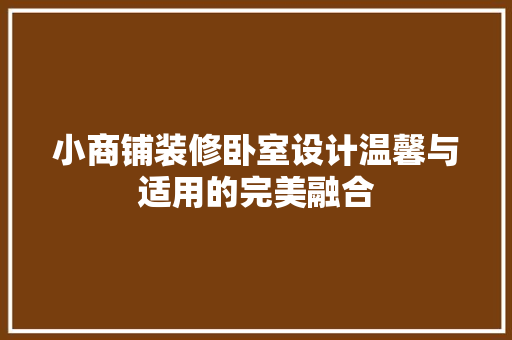 小商铺装修卧室设计温馨与适用的完美融合