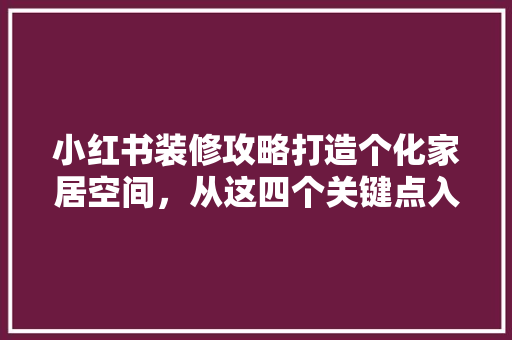 小红书装修攻略打造个化家居空间，从这四个关键点入手