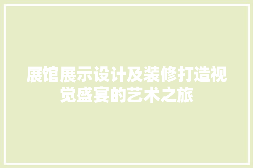 展馆展示设计及装修打造视觉盛宴的艺术之旅