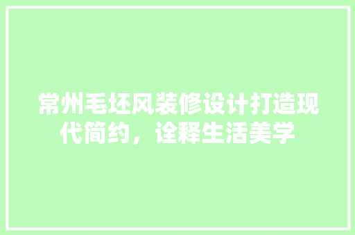 常州毛坯风装修设计打造现代简约，诠释生活美学