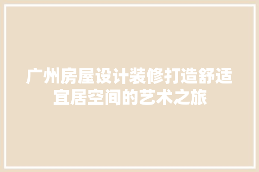 广州房屋设计装修打造舒适宜居空间的艺术之旅 常见问题