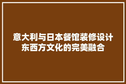 意大利与日本餐馆装修设计东西方文化的完美融合