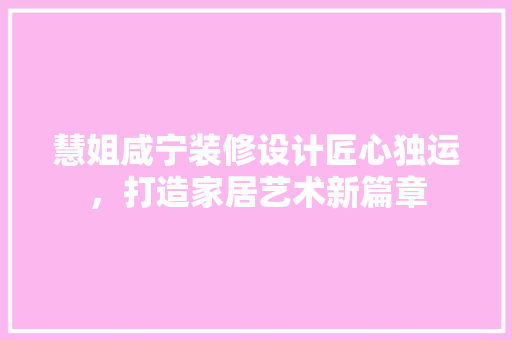 慧姐咸宁装修设计匠心独运，打造家居艺术新篇章 设计原则