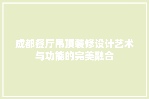 成都餐厅吊顶装修设计艺术与功能的完美融合 工艺流程