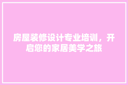 房屋装修设计专业培训，开启您的家居美学之旅 知识问答