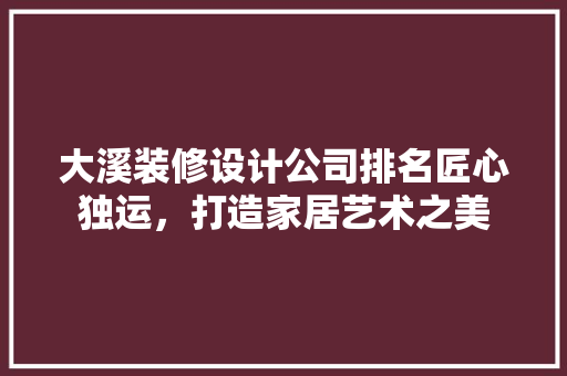 大溪装修设计公司排名匠心独运，打造家居艺术之美