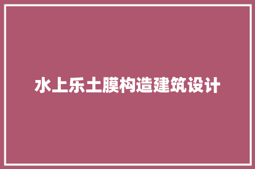 水上乐土膜构造建筑设计 材料设备