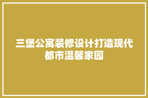 三堡公寓装修设计打造现代都市温馨家园