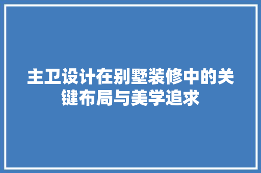 主卫设计在别墅装修中的关键布局与美学追求 建筑法规