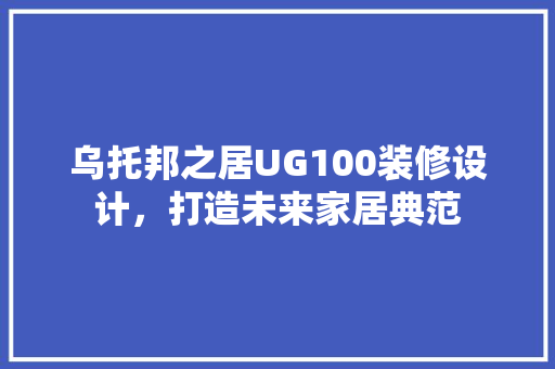 乌托邦之居UG100装修设计，打造未来家居典范 生态建筑设计