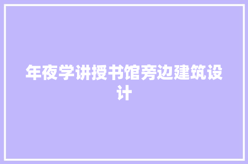 年夜学讲授书馆旁边建筑设计 工艺流程