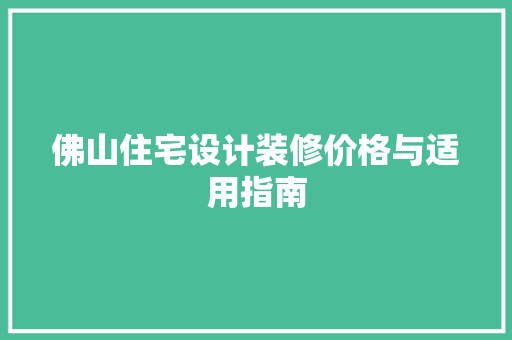 佛山住宅设计装修价格与适用指南