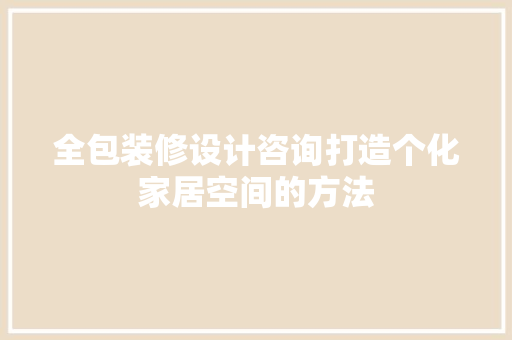全包装修设计咨询打造个化家居空间的方法 材料设备