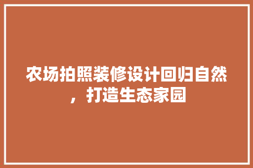 农场拍照装修设计回归自然，打造生态家园