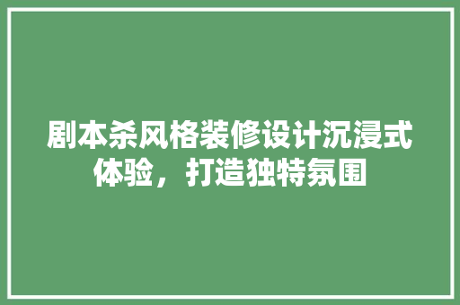 剧本杀风格装修设计沉浸式体验，打造独特氛围