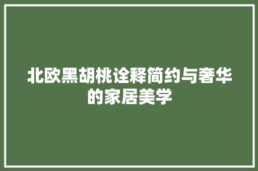 北欧黑胡桃诠释简约与奢华的家居美学