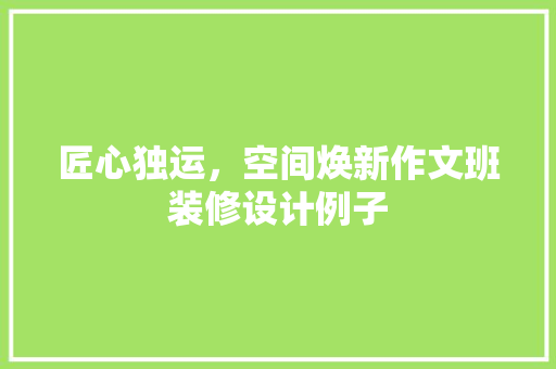 匠心独运，空间焕新作文班装修设计例子