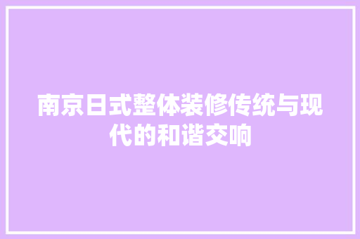 南京日式整体装修传统与现代的和谐交响 材料设备